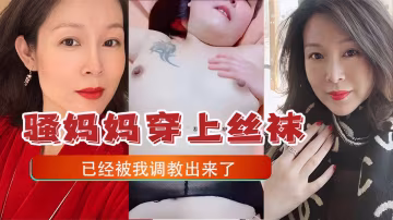 騷媽媽穿上絲襪已經被我調教出來了