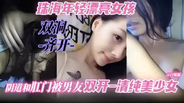 雙洞齊開-珠海年輕漂亮女孩 嫩穴和肛門被男友雙開-清純美少女