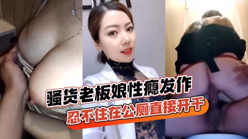 騷貨老闆娘跟情郎店員逛街性癮發作忍不住在公廁直接開干玩得真開各種姿勢全套上馬-精品力薦