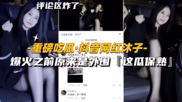 重磅吃瓜·抖音網紅沐子-爆火之前原來是外圍「這瓜保熟