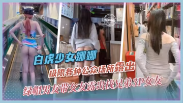 【白虎網紅-娜娜】綠帽男友帶網紅女友各種場合極限露出，不滿足還找兄弟一起3P輪姦女友
