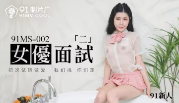 91製片廠91MS-002女優面試二中文字幕-精品力薦