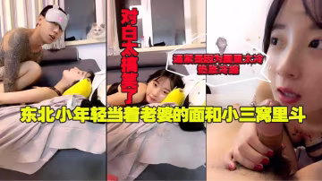 東北小伙當著老婆的面操小三，對白太搞笑了～