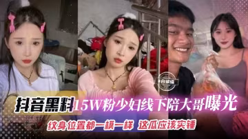 抖音黑料-15萬粉絲少婦線下陪大哥曝光流出，紋身的位置都一模一樣 這瓜保真實錘