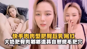 【大奶肥臀巨乳網紅】肉肉型身材道具自慰微毛嫩穴