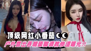 【頂級網紅-小番茄】戶外被進駐調教露出吞精舔腳慘遭粉絲扒出曝光！顏控必看精品