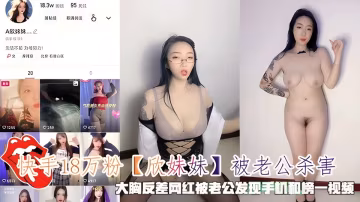 快手18萬粉【欣妹妹】被老公殺害，被老公發現手機和榜一視頻