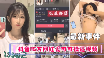 抖音16萬網紅【愛可可】操逼視頻流出