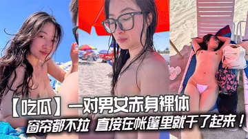 吃瓜一對男女赤身裸體連窗簾都不拉直接在帳篷里就乾了起來