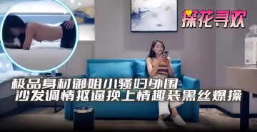 精选探花-极品御姐女神外围沙发调情激情黑丝后入