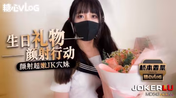 橋本香菜 生日禮物顏射行動 顏射超嫩JK穴妹