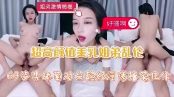 【姐弟亂倫】超高顏值美乳姐姐激情啪啪，69姿勢舔菊對白超級淫蕩