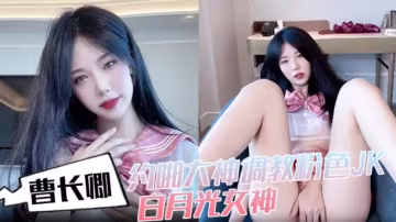 曹長卿，約啪大神調教粉色JK，白月光女神