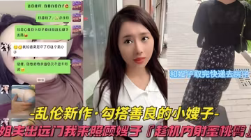 【亂倫新作-勾搭善良的小嫂子】姐夫出遠門我來照顧