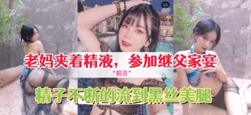 給繼父的驚精喜老媽夾著精液穿著網襪和情趣內衣去參加繼父家宴