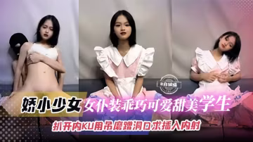 嬌小撒紅-女僕裝乖巧可愛甜美學生妹扒開內褲用吊磨蹭洞口求插入內射