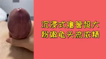 極品粉嫩巨龜頭 沉浸式擼管狂噴濃精 視覺衝擊內射體驗