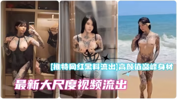 【推特網紅黑料流出】高顏值巔峰身材網紅白富美付費群最新大尺度視頻流出