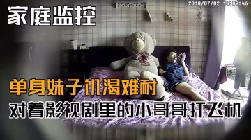 家庭監控-單身妹子饑渴難耐對著影視劇裡面的小哥哥打飛機