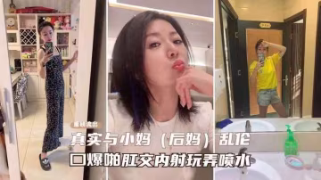 真實與小媽亂倫  口爆啪肛內射玩弄噴水