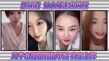 吃瓜女主播走光閃現這幾個小姐姐顏值不錯真空上陣