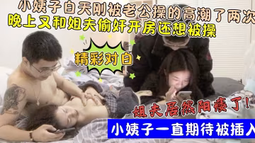 還想玩小姨子屁眼？！白天剛被老公操了兩次！晚上又約姐夫操逼！!