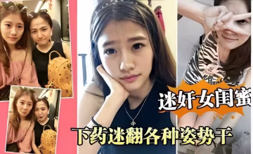 迷翻閨蜜瘋狂趁睡操，下藥後巨乳嫩穴任我插