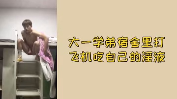 偷拍！純情大一學弟宿舍自擼，羞恥吞下濃稠精液！