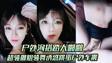 _戶外溝搭路人啪啪_超騷御姐騷舞誘惑跳蛋戶外車震沐浴秀很不錯