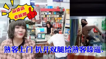 雜貨店老闆娘_熟客上門_扒開雙腿就是一頓操___