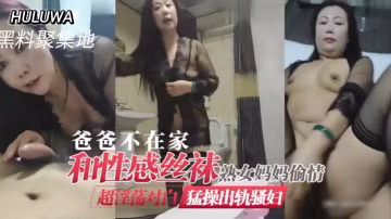 人妻媽媽趁父不在家 穿黑絲騷穴被狂干內射 極品熟女淪陷偷情