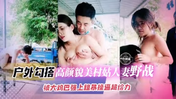 戶外真實勾搭-極品眼鏡網紅 戶外勾引大叔野戰，粗暴大屌亂插騷逼淫水直流
