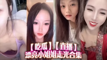 _吃瓜_直播漂亮小姐姐走光合集