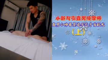 騷貨小新猛烈勾引！清純直男按摩師欲拒還迎，終被掰彎寸草不掛！