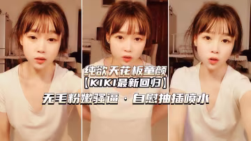 （純欲天花板童顏KIK）無毛嫩穴騷逼自慰噴水