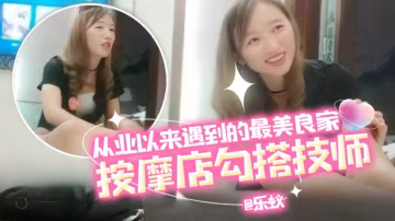 年度必看按摩店系列-從業以來遇到的最好看的良家女神技術 重金勾搭拿下性愛全過程-