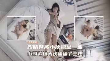 酒店窥视酒店窥视发现处女真实破处眼镜妹被小伙成功拿下