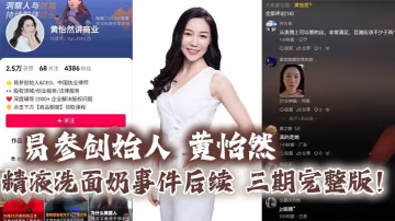 易參創始人_黃怡然_精液洗面奶事件後續_三期完整版_自認是爸爸的雞巴套子__