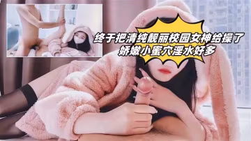 終於把清純靚麗校園女神給操了！嬌嫩小蜜穴淫水好多