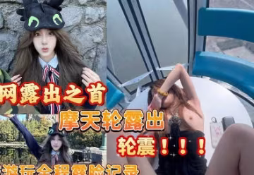 摩天輪露出輪震全程記錄可愛女孩遊玩從淄博到環球影城遊玩全程記錄露臉