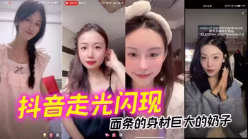 抖音走光閃現麵條的身材巨大的奶子