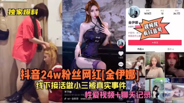 獨家爆料抖音24w粉絲網紅金伊娜線下接活做小三被真實事件性愛視頻聊天記錄片尾有抖音號