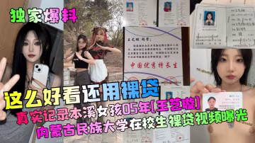 獨家爆料這麼好看還用裸貸真實記錄本溪女孩05年王藝璇內蒙古民族大學在校生裸貸視頻曝光