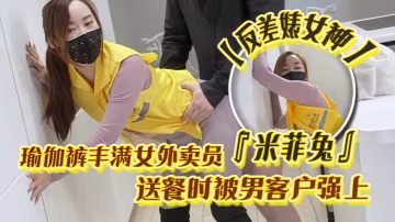 反差婊女神『米菲兔』美女外賣員穿瑜伽褲送餐被客戶無套強上內射！