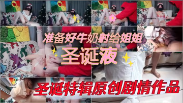 聖誕特輯原創劇情作品 聖誕液，高潮不斷！準備好牛奶射給姐姐 - Candykiss
