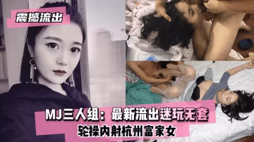 震撼流出MJ三人組最新流出迷玩無套輪操內射杭州富家女