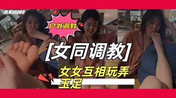 橘子沒熟戶外調教學生母狗女女互相玩弄玉足對白十分清晰真剌激