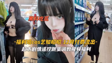 福利姬藝知昭昭 超市cosplay被遙控跳蛋瘋狂刺激 濕透內褲當眾高潮