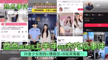 熱點事件 10大吃瓜事件 抖音少女刑拘 傅曉田 B站深海醬 從少女的禁忌行為到名人的隱私泄露 再到網紅的淫蕩表演 每一樁都讓你血脈賁張
