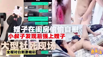 推薦嫂子在閨房偷偷自慰小叔子發現後強上嫂子大型社死現場全程對白刺激精彩